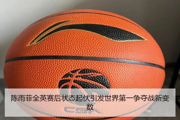 陈雨菲全英赛后状态起伏引发世界第一争夺战新变数