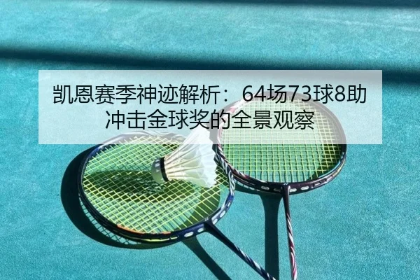 凯恩赛季神迹解析：64场73球8助冲击金球奖的全景观察