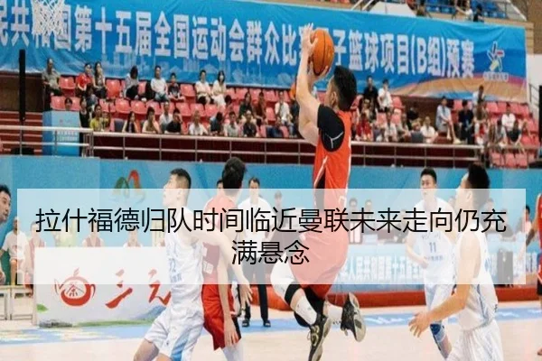 拉什福德归队时间临近曼联未来走向仍充满悬念