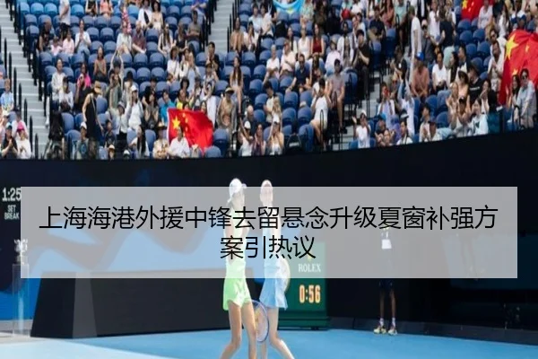 上海海港外援中锋去留悬念升级夏窗补强方案引热议