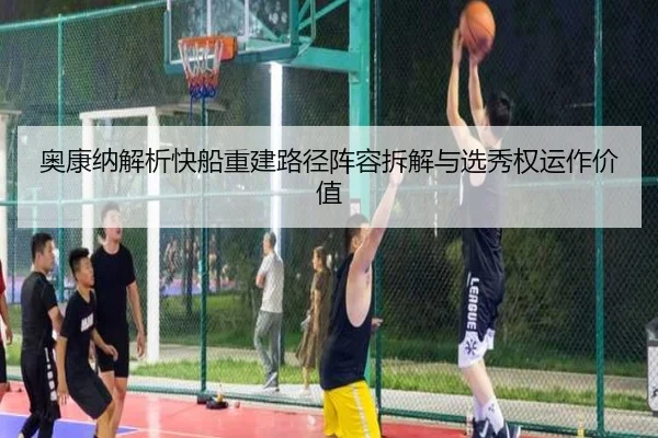 奥康纳解析快船重建路径阵容拆解与选秀权运作价值